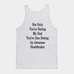 Not Only You're Dating My Dad You're Also Dating An Awesome Stockbroker Tank Top